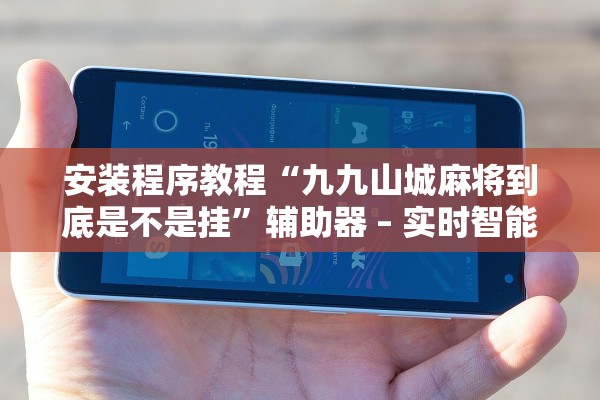 安装程序教程“九九山城麻将到底是不是挂”辅助器 – 实时智能回复