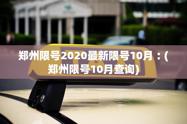 郑州限号2020最新限号10月︰(郑州限号10月查询)