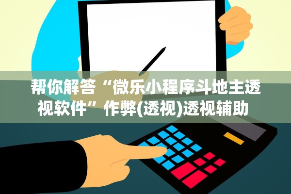 帮你解答“微乐小程序斗地主透视软件	”作弊(透视)透视辅助 