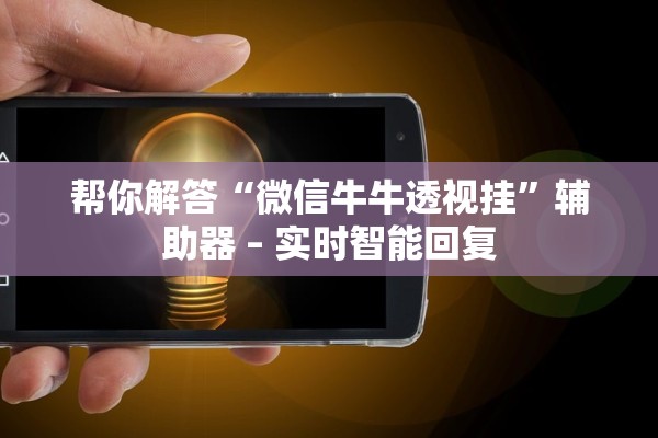 帮你解答“微信牛牛透视挂”辅助器 – 实时智能回复