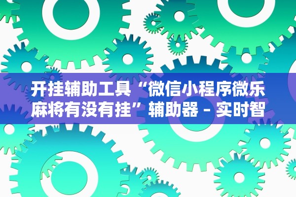 开挂辅助工具“微信小程序微乐麻将有没有挂”辅助器 – 实时智能回复