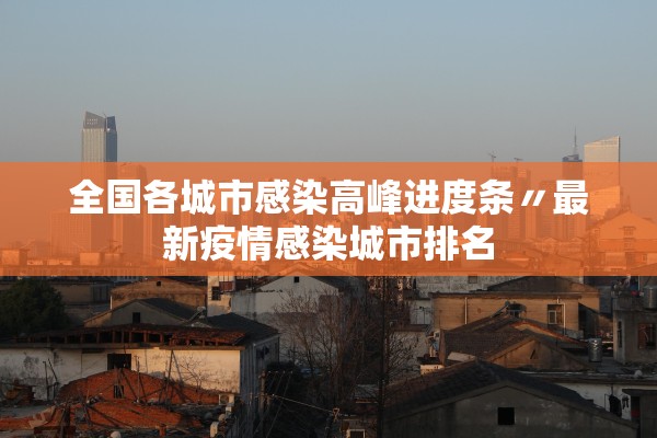 全国各城市感染高峰进度条〃最新疫情感染城市排名