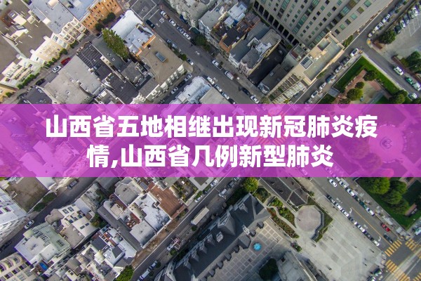 山西省五地相继出现新冠肺炎疫情,山西省几例新型肺炎