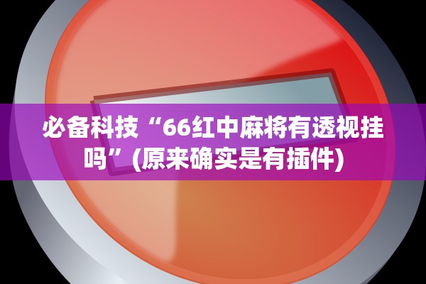 必备科技“66红中麻将有透视挂吗”(原来确实是有插件)