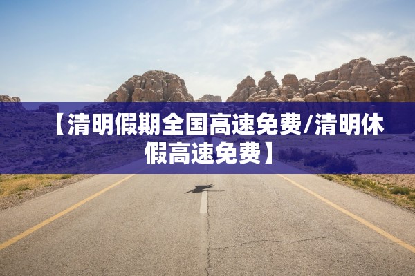 【清明假期全国高速免费/清明休假高速免费】