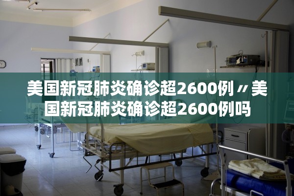 美国新冠肺炎确诊超2600例〃美国新冠肺炎确诊超2600例吗