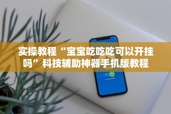 实操教程“宝宝吃吃吃可以开挂吗”科技辅助神器手机版教程