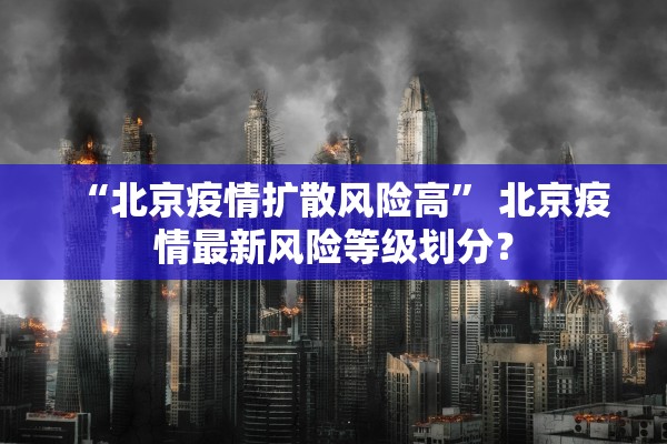 “北京疫情扩散风险高	” 北京疫情最新风险等级划分？