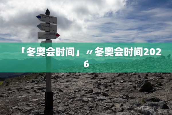 「冬奥会时间」〃冬奥会时间2026