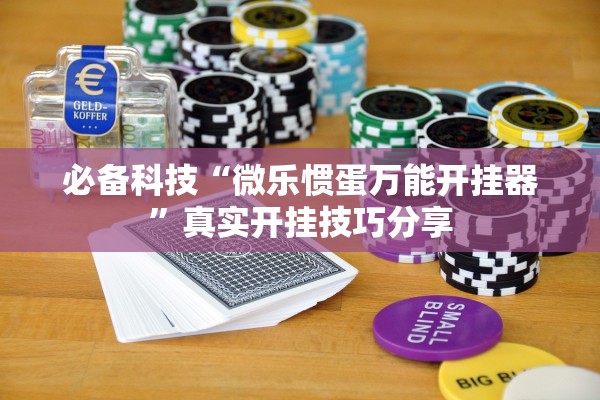 必备科技“微乐惯蛋万能开挂器”真实开挂技巧分享