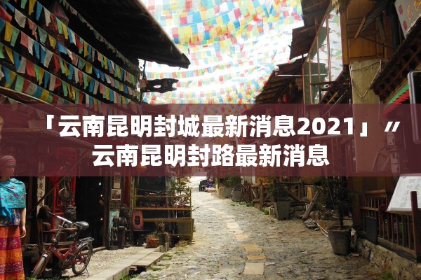 「云南昆明封城最新消息2021」〃云南昆明封路最新消息