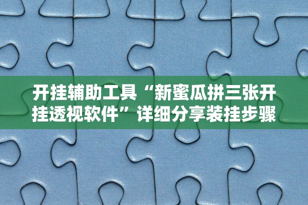 开挂辅助工具“新蜜瓜拼三张开挂透视软件	”详细分享装挂步骤教程