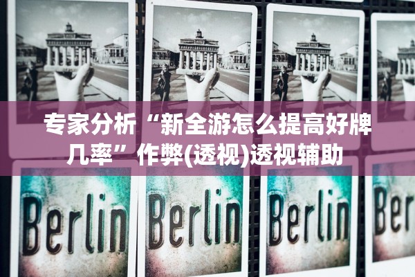 专家分析“新全游怎么提高好牌几率”作弊(透视)透视辅助 