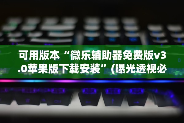 可用版本“微乐辅助器免费版v3.0苹果版下载安装	”(曝光透视必备猫腻)