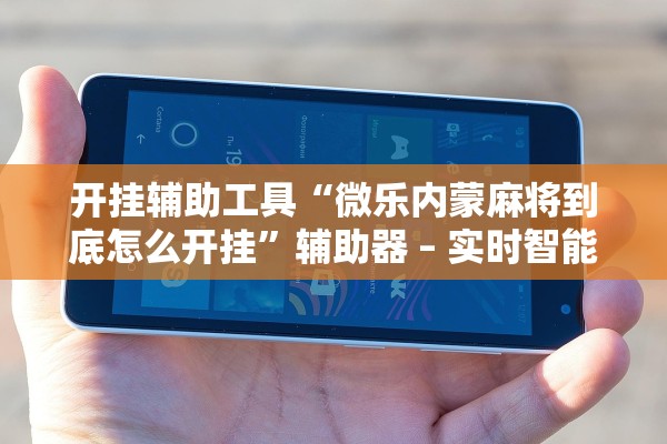 开挂辅助工具“微乐内蒙麻将到底怎么开挂”辅助器 – 实时智能回复