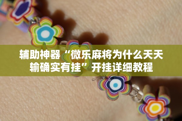 辅助神器“微乐麻将为什么天天输确实有挂”开挂详细教程