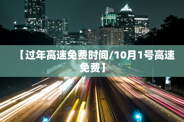 【过年高速免费时间/10月1号高速免费】