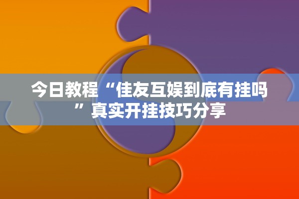 今日教程“佳友互娱到底有挂吗	”真实开挂技巧分享