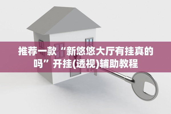 推荐一款“新悠悠大厅有挂真的吗	”开挂(透视)辅助教程