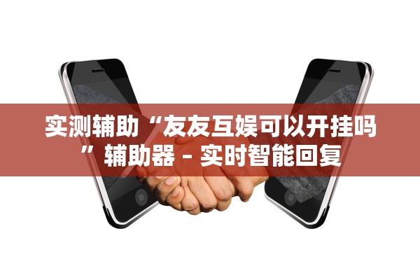 实测辅助“友友互娱可以开挂吗”辅助器 – 实时智能回复