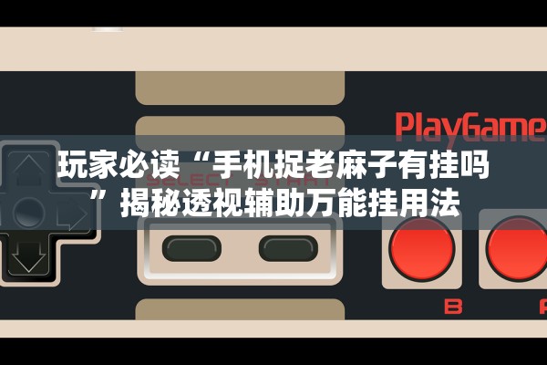 玩家必读“手机捉老麻子有挂吗	”揭秘透视辅助万能挂用法