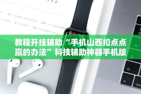 教程开挂辅助“手机山西扣点点赢的办法	”科技辅助神器手机版教程