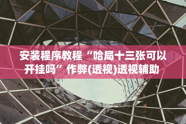 安装程序教程“哈局十三张可以开挂吗”作弊(透视)透视辅助 