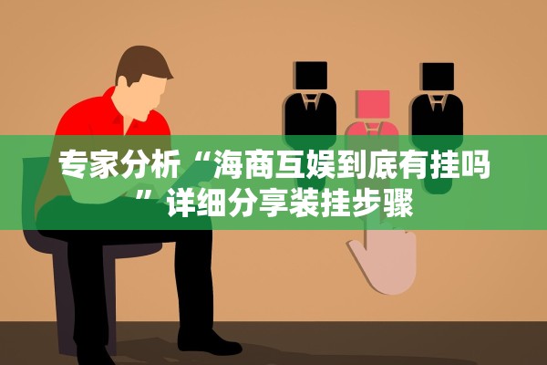 专家分析“海商互娱到底有挂吗”详细分享装挂步骤