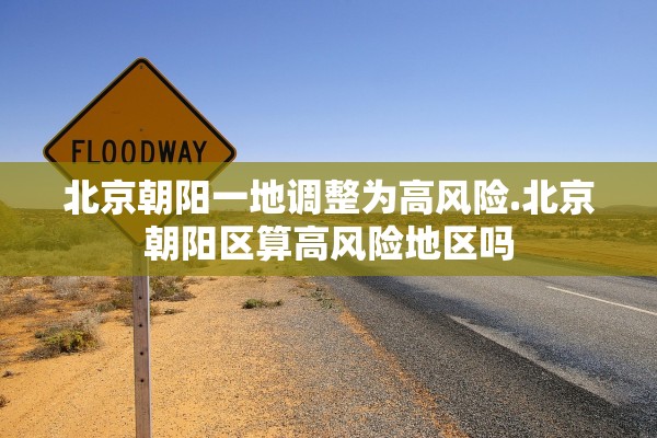北京朝阳一地调整为高风险.北京朝阳区算高风险地区吗