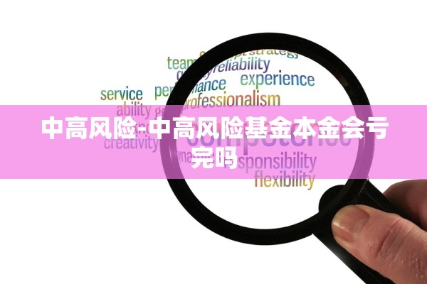 中高风险-中高风险基金本金会亏完吗