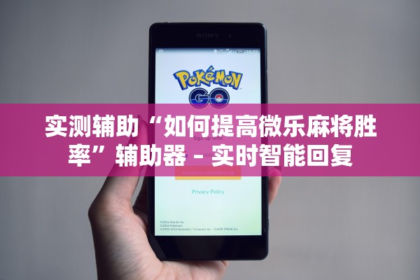 实测辅助“如何提高微乐麻将胜率”辅助器 – 实时智能回复