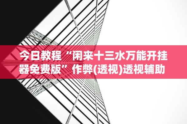 今日教程“闲来十三水万能开挂器免费版”作弊(透视)透视辅助 