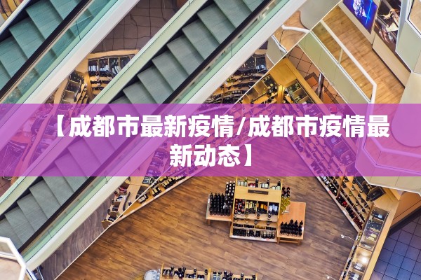 【成都市最新疫情/成都市疫情最新动态】