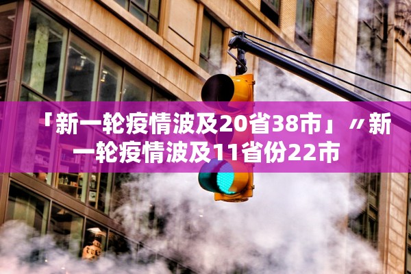 「新一轮疫情波及20省38市」〃新一轮疫情波及11省份22市