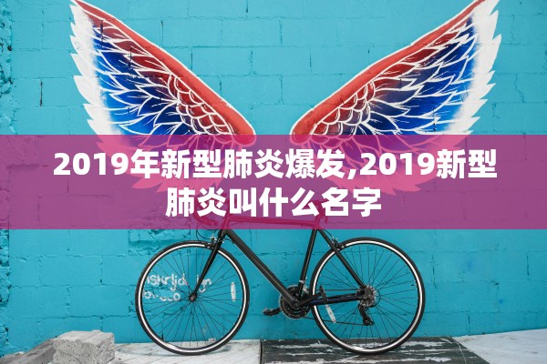 2019年新型肺炎爆发,2019新型肺炎叫什么名字