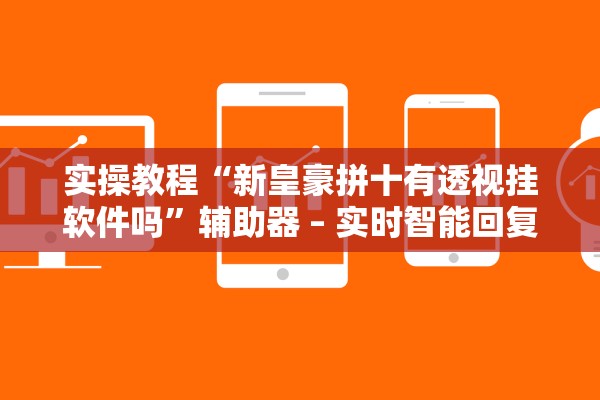 实操教程“新皇豪拼十有透视挂软件吗”辅助器 – 实时智能回复