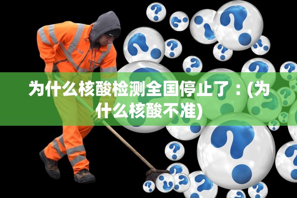 为什么核酸检测全国停止了︰(为什么核酸不准)
