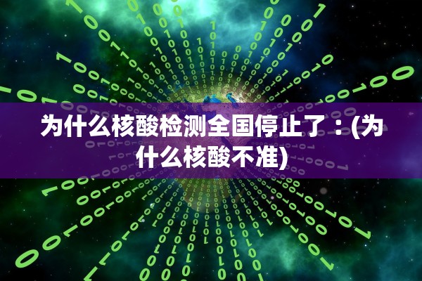 为什么核酸检测全国停止了︰(为什么核酸不准)