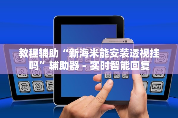 教程辅助“新海米能安装透视挂吗”辅助器 – 实时智能回复