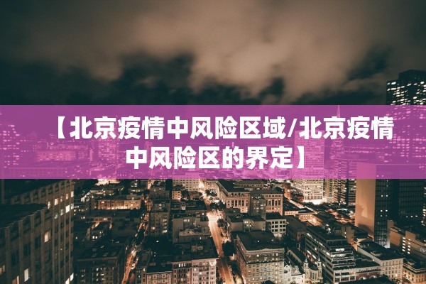 【北京疫情中风险区域/北京疫情中风险区的界定】