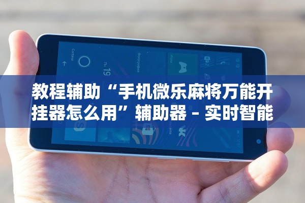 教程辅助“手机微乐麻将万能开挂器怎么用”辅助器 – 实时智能回复