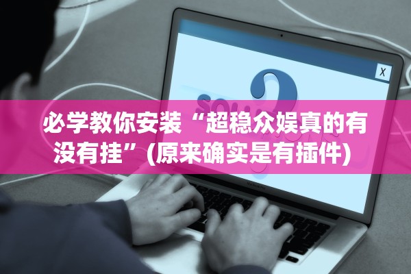 必学教你安装“超稳众娱真的有没有挂”(原来确实是有插件) 