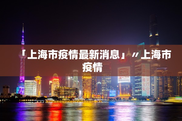 「上海市疫情最新消息」〃上海市 疫情
