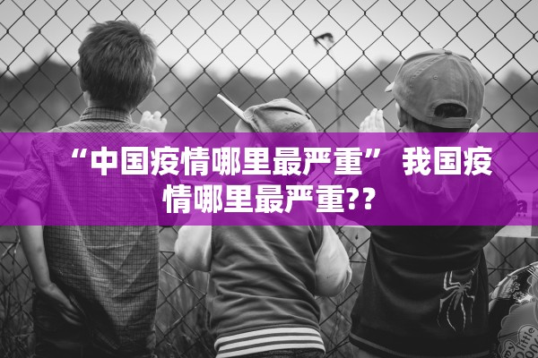 “中国疫情哪里最严重” 我国疫情哪里最严重?？