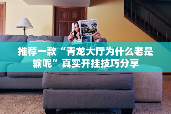 推荐一款“青龙大厅为什么老是输呢”真实开挂技巧分享