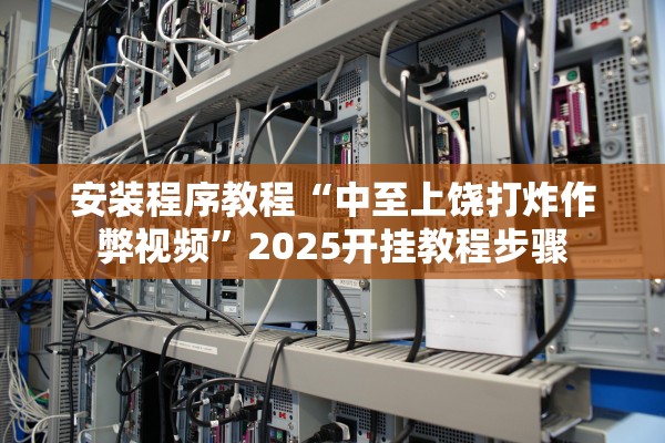 安装程序教程“中至上饶打炸作弊视频”2025开挂教程步骤