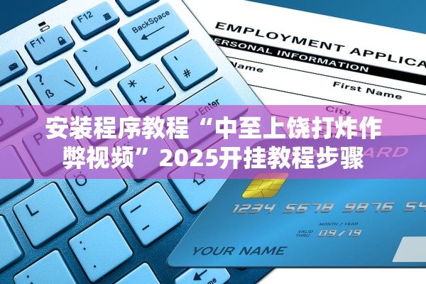 安装程序教程“中至上饶打炸作弊视频”2025开挂教程步骤