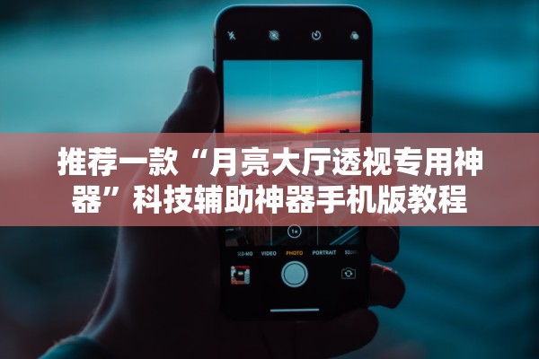 推荐一款“月亮大厅透视专用神器”科技辅助神器手机版教程