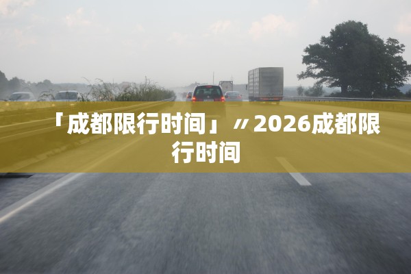 「成都限行时间」〃2026成都限行时间