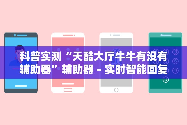 科普实测“天酷大厅牛牛有没有辅助器”辅助器 – 实时智能回复